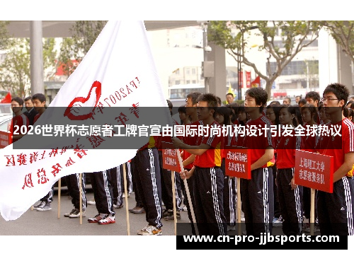 2026世界杯志愿者工牌官宣由国际时尚机构设计引发全球热议 2026世界杯志愿者工牌官宣由国际时尚机构设计引发全球热议