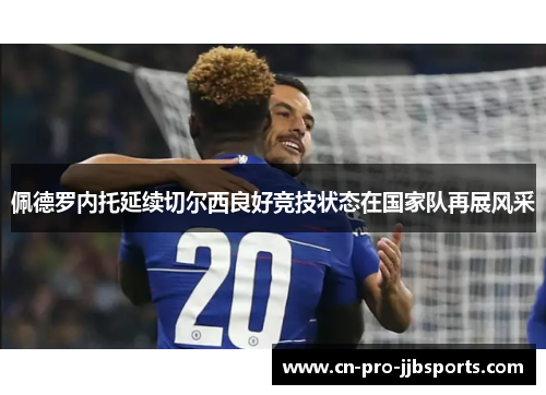 佩德罗内托延续切尔西良好竞技状态在国家队再展风采 佩德罗内托延续切尔西良好竞技状态在国家队再展风采
