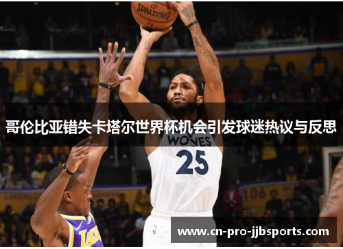 哥伦比亚错失卡塔尔世界杯机会引发球迷热议与反思 哥伦比亚错失卡塔尔世界杯机会引发球迷热议与反思