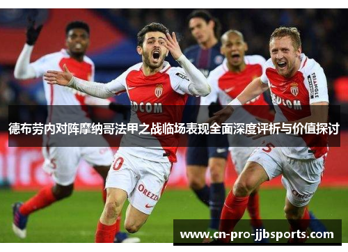 德布劳内对阵摩纳哥法甲之战临场表现全面深度评析与价值探讨 德布劳内对阵摩纳哥法甲之战临场表现全面深度评析与价值探讨